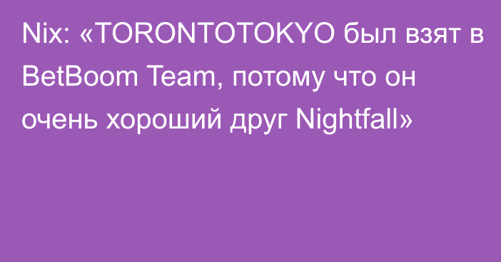 Nix: «TORONTOTOKYO был взят в BetBoom Team, потому что он очень хороший друг Nightfall»