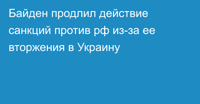 Байден продлил действие санкций против рф из-за ее вторжения в Украину