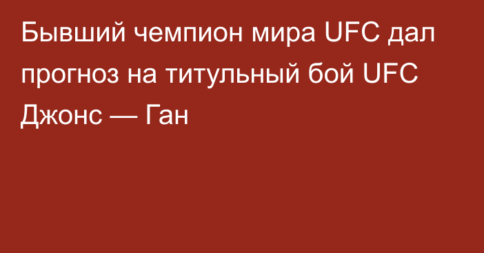 Бывший чемпион мира UFC дал прогноз на титульный бой UFC Джонс — Ган