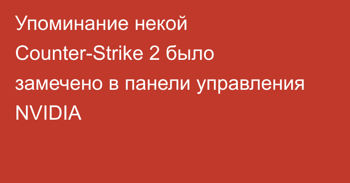 Упоминание некой Counter-Strike 2 было замечено в панели управления NVIDIA