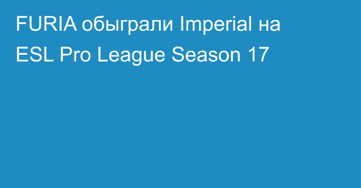 FURIA обыграли Imperial на ESL Pro League Season 17