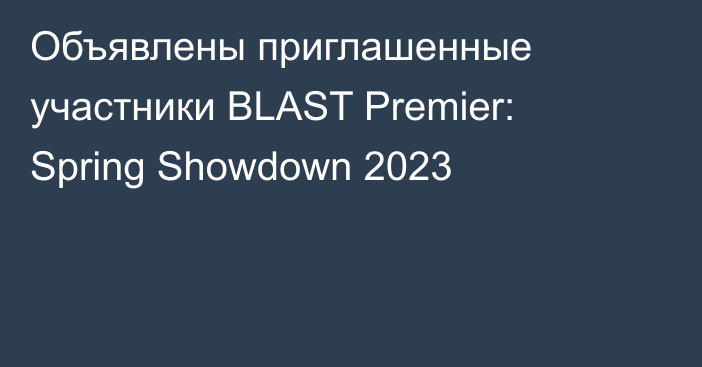 Объявлены приглашенные участники BLAST Premier: Spring Showdown 2023