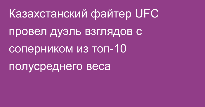 Казахстанский файтер UFC провел дуэль взглядов с соперником из топ-10 полусреднего веса