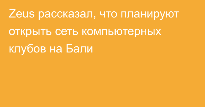 Zeus рассказал, что планируют открыть сеть компьютерных клубов на Бали