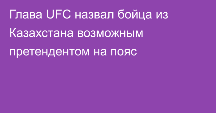 Глава UFC назвал бойца из Казахстана возможным претендентом на пояс