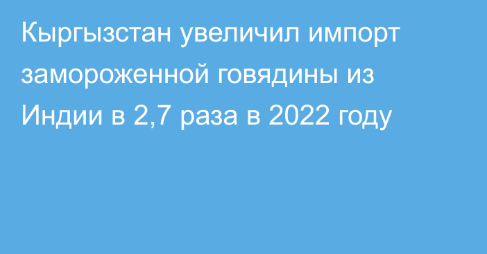 Кыргызстан увеличил импорт замороженной говядины из Индии в 2,7 раза в 2022 году