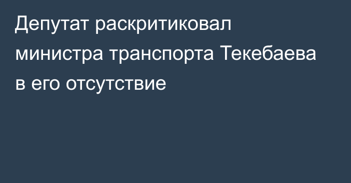 Депутат раскритиковал министра транспорта Текебаева в его отсутствие