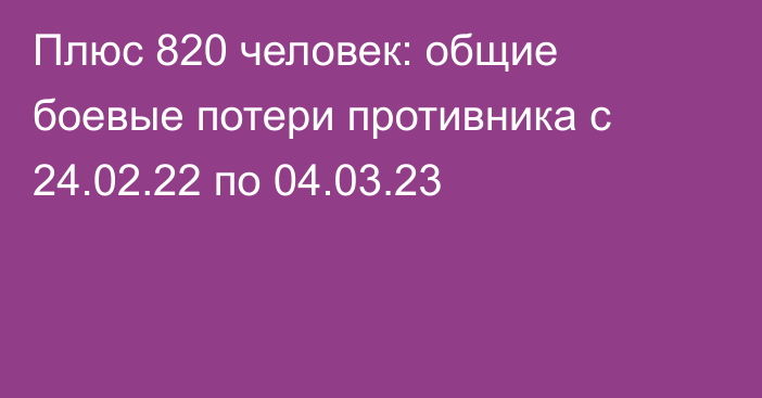 Плюс 820 человек: общие боевые потери противника с 24.02.22 по 04.03.23