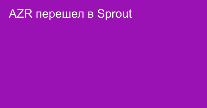 AZR перешел в Sprout