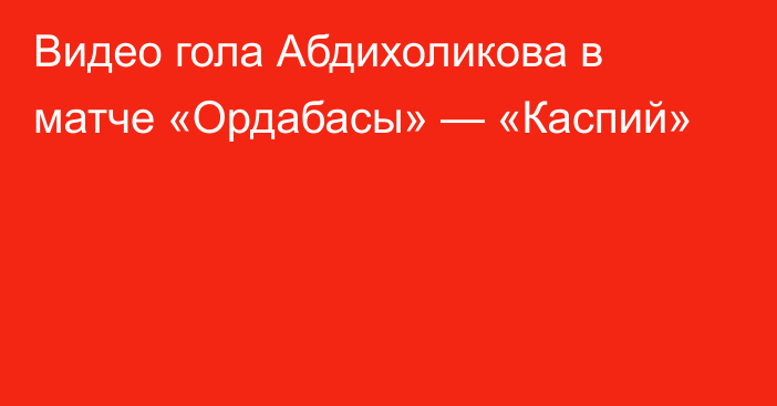 Видео гола Абдихоликова в матче «Ордабасы» — «Каспий»