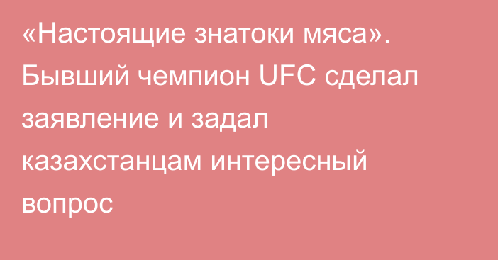 «Настоящие знатоки мяса». Бывший чемпион UFC сделал заявление и задал казахстанцам интересный вопрос