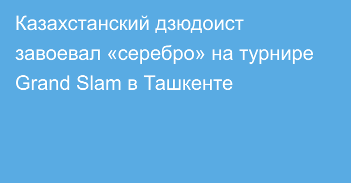 Казахстанский дзюдоист завоевал «серебро» на турнире Grand Slam в Ташкенте