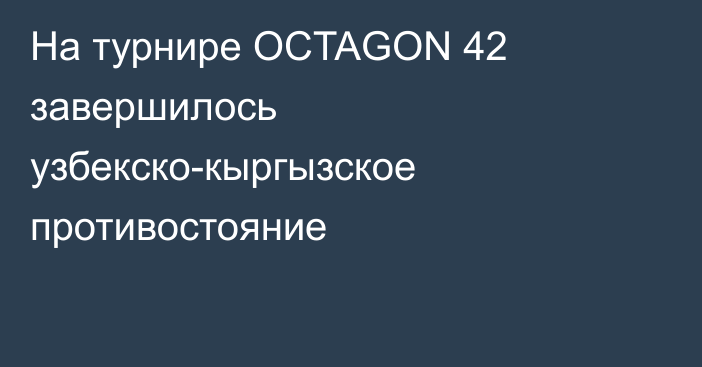 На турнире OCTAGON 42 завершилось узбекско-кыргызское противостояние