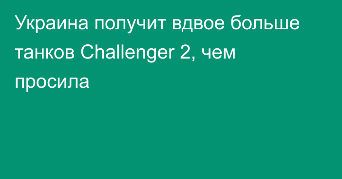 Украина получит вдвое больше танков Challenger 2, чем просила