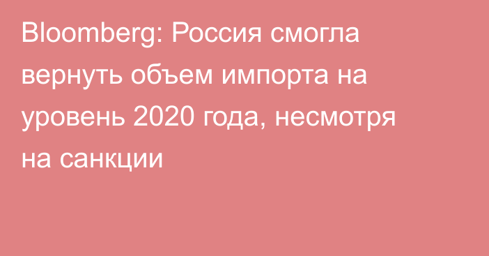 Bloomberg: Россия смогла вернуть объем импорта на уровень 2020 года, несмотря на санкции