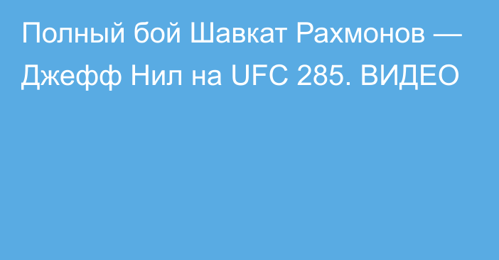 Полный бой Шавкат Рахмонов — Джефф Нил на UFC 285. ВИДЕО