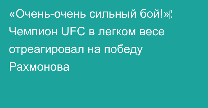 «Очень-очень сильный бой!»‎: Чемпион UFC в легком весе отреагировал на победу Рахмонова