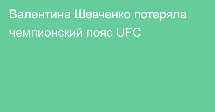 Валентина Шевченко потеряла чемпионский пояс UFC