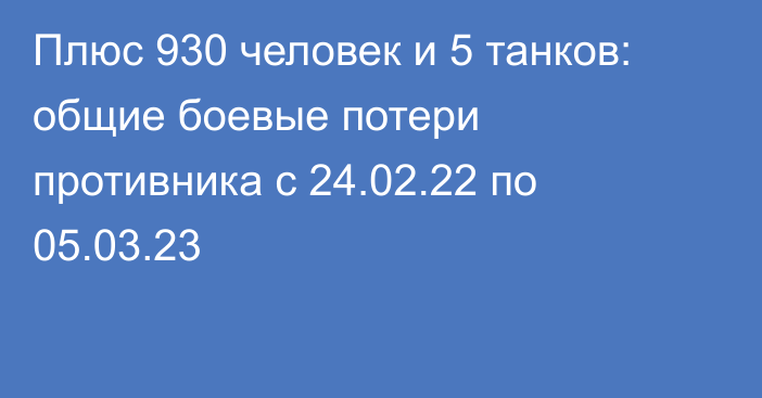 Плюс 930 человек и 5 танков: общие боевые потери противника с 24.02.22 по 05.03.23