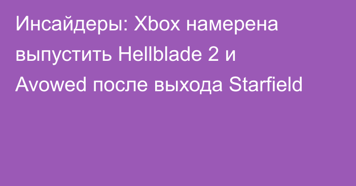 Инсайдеры: Xbox намерена выпустить Hellblade 2 и Avowed после выхода Starfield