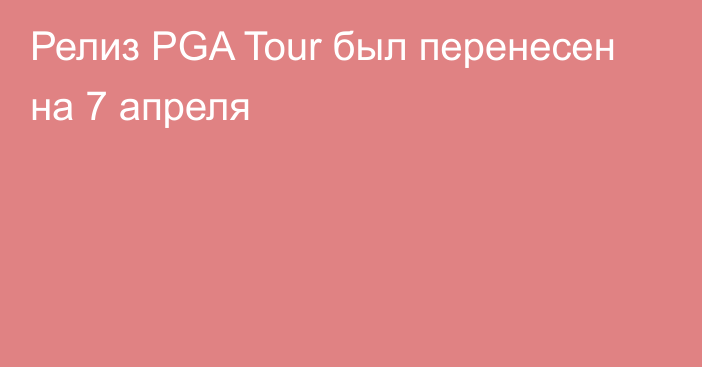 Релиз PGA Tour был перенесен на 7 апреля