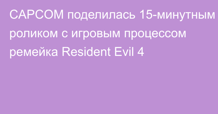 CAPCOM поделилась 15-минутным роликом с игровым процессом ремейка Resident Evil 4