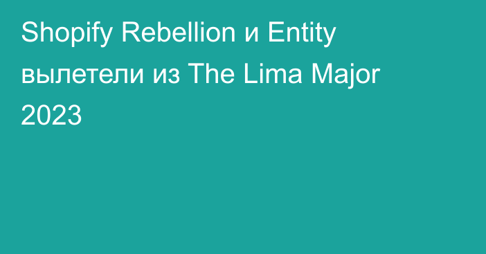 Shopify Rebellion и Entity вылетели из The Lima Major 2023