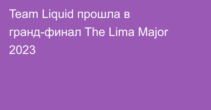 Team Liquid прошла в гранд-финал The Lima Major 2023