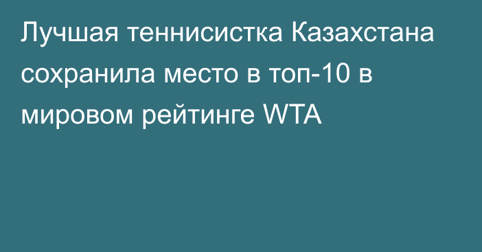 Лучшая теннисистка Казахстана сохранила место в топ-10 в мировом рейтинге WTA
