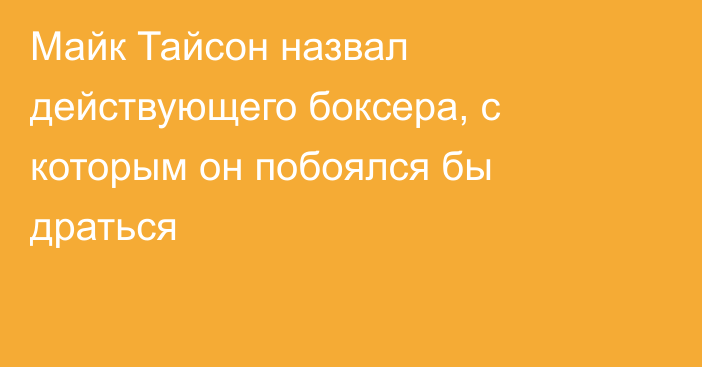 Майк Тайсон назвал действующего боксера, с которым он побоялся бы драться