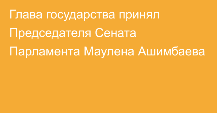 Глава государства принял Председателя Сената Парламента Маулена Ашимбаева