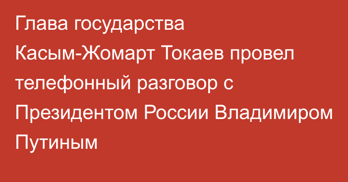 Глава государства Касым-Жомарт Токаев провел телефонный разговор с Президентом России Владимиром Путиным