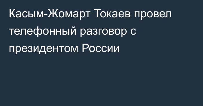 Касым-Жомарт Токаев провел телефонный разговор с президентом России