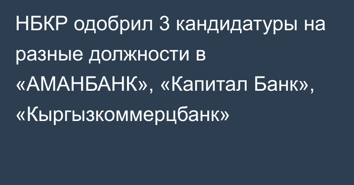 НБКР одобрил 3 кандидатуры на разные должности в «АМАНБАНК», «Капитал Банк», «Кыргызкоммерцбанк»