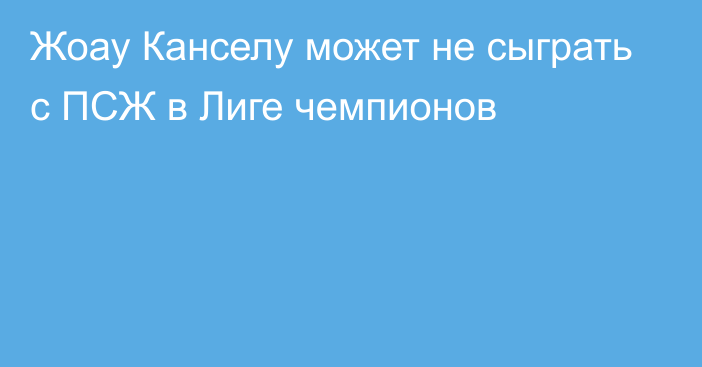 Жоау Канселу может не сыграть с ПСЖ в Лиге чемпионов