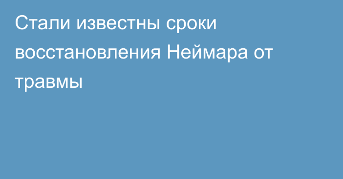 Стали известны сроки восстановления Неймара от травмы