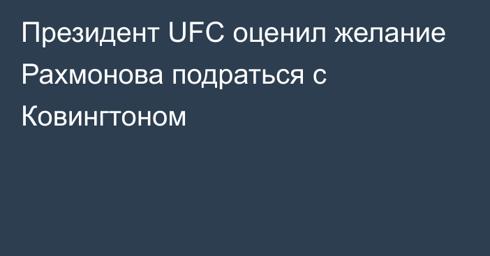 Президент UFC оценил желание Рахмонова подраться с Ковингтоном