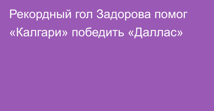 Рекордный гол Задорова помог «Калгари» победить «Даллас»