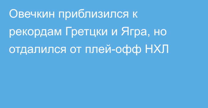 Овечкин приблизился к рекордам Гретцки и Ягра, но отдалился от плей-офф НХЛ