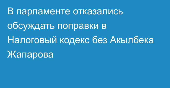 В парламенте отказались обсуждать поправки в Налоговый кодекс без Акылбека Жапарова