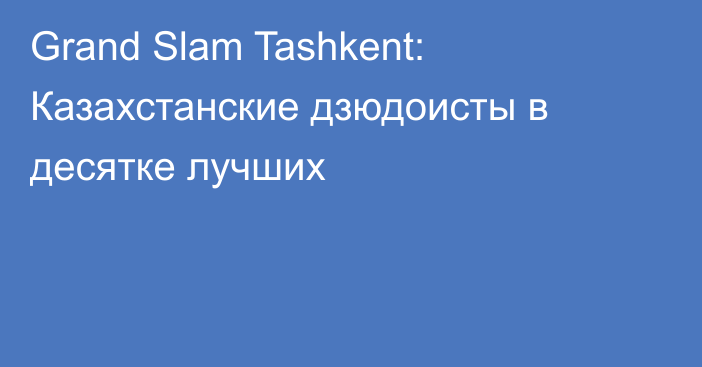 Grand Slam Tashkent: Казахстанские дзюдоисты в десятке лучших
