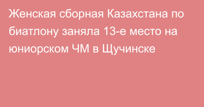 Женская сборная Казахстана по биатлону заняла 13-е место на юниорском ЧМ в Щучинске