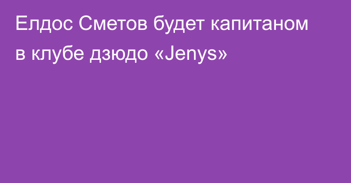 Елдос Сметов будет капитаном в клубе дзюдо «Jenys»