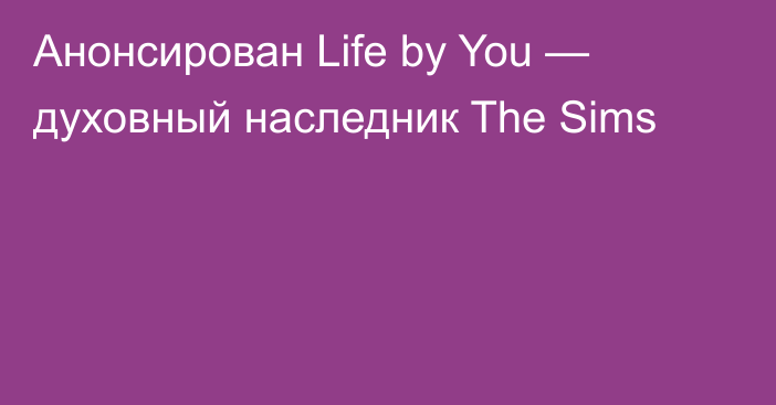 Анонсирован Life by You — духовный наследник The Sims
