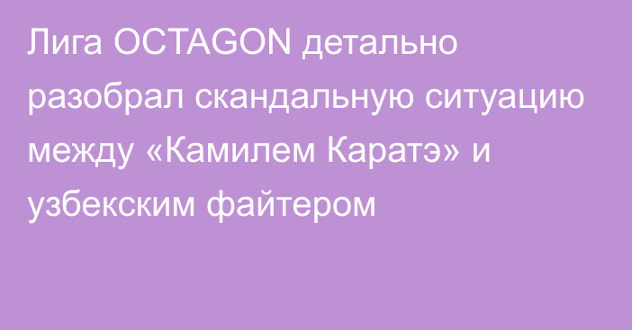 Лига OCTAGON детально разобрал скандальную ситуацию между «Камилем Каратэ» и узбекским файтером
