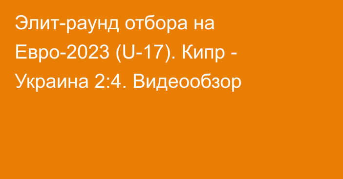 Элит-раунд отбора на Евро-2023 (U-17). Кипр - Украина 2:4. Видеообзор