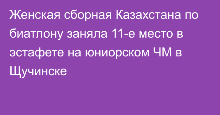 Женская сборная Казахстана по биатлону заняла 11-е место в эстафете на юниорском ЧМ в Щучинске