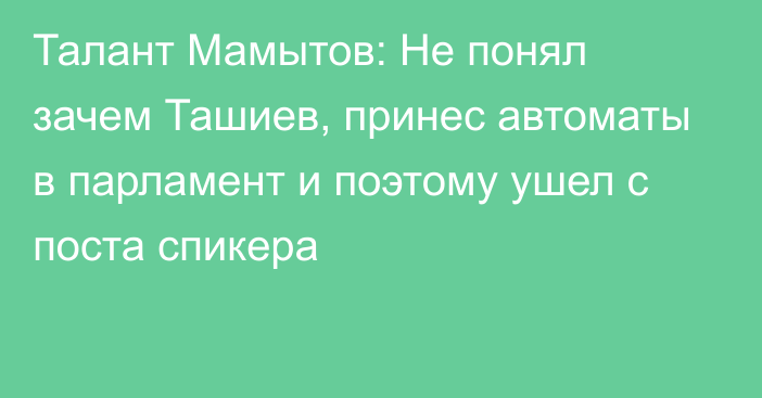 Талант Мамытов: Не понял зачем Ташиев, принес автоматы в парламент и поэтому ушел с поста спикера