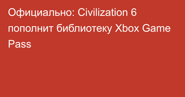 Официально: Civilization 6 пополнит библиотеку Xbox Game Pass