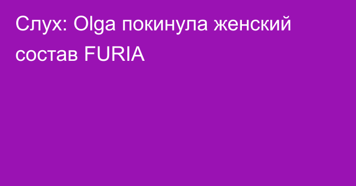 Слух: Olga покинула женский состав FURIA